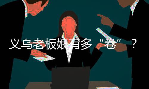 義烏老板娘有多“卷”？她用36種語言把傘賣到全世界