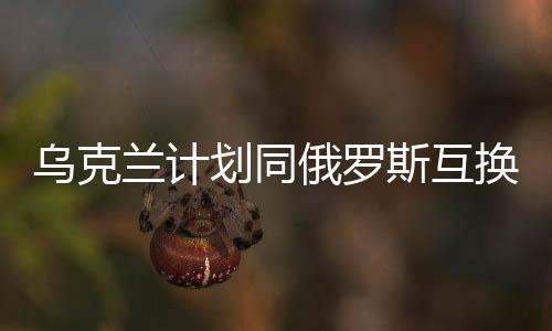 烏克蘭計(jì)劃同俄羅斯互換部分領(lǐng)土，地緣政治的新動(dòng)態(tài)