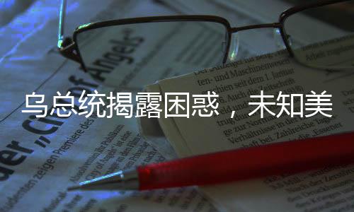 烏總統(tǒng)揭露困惑，未知美國援助資金去向