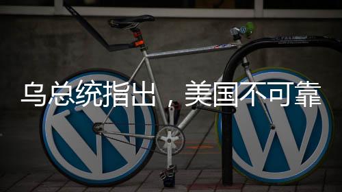 烏總統(tǒng)指出，美國(guó)不可靠，歐洲需自強(qiáng)