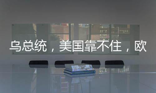 烏總統(tǒng)，美國靠不住，歐洲需自立自強