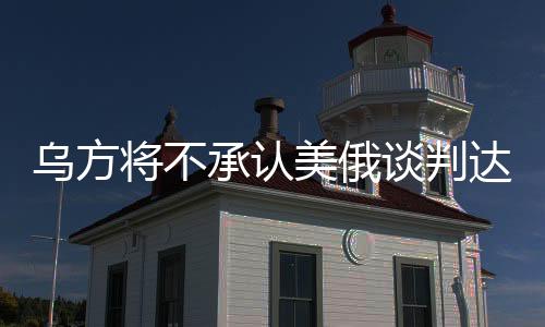 烏方將不承認美俄談判達成的協(xié)議，國際情勢再掀波瀾