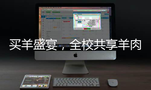 買羊盛宴，全校共享羊肉湯的溫暖與喜悅
