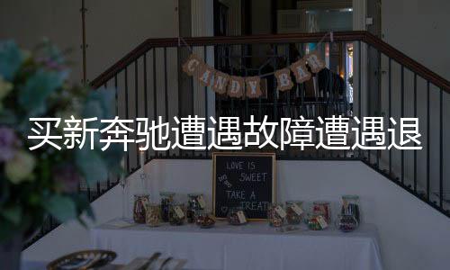買新奔馳遭遇故障遭遇退車維權風波