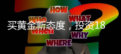 買黃金新態(tài)度，投資18萬(wàn)不挑報(bào)警，信賴黃金價(jià)值的力量