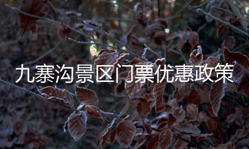 九寨溝景區(qū)門票優(yōu)惠政策解讀，針對(duì)四十歲以上免票傳聞的辟謠