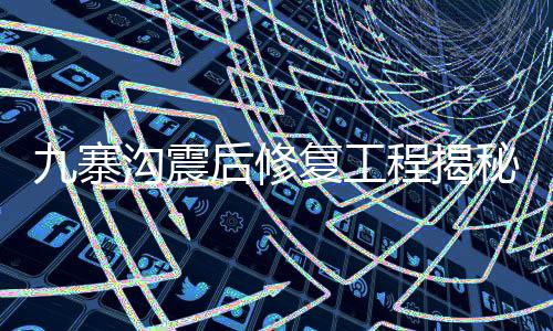 九寨溝震后修復工程揭秘，糯米汁的獨特應用