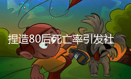 捏造80后死亡率引發(fā)社會恐慌，多人受到嚴厲處罰