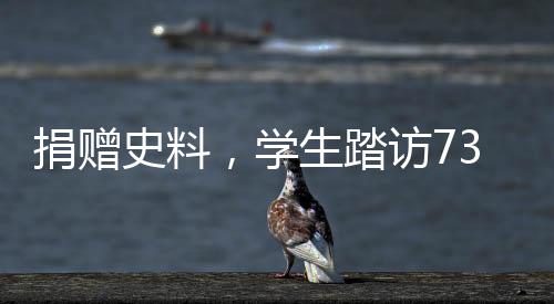 捐贈(zèng)史料，學(xué)生踏訪731部隊(duì)罪證陳列館，歷史警示與和平紀(jì)念之旅