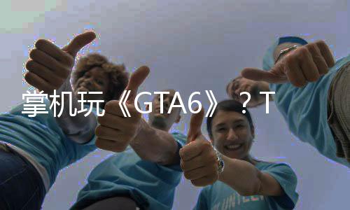 掌機(jī)玩《GTA6》？Take