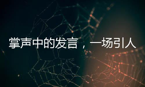 掌聲中的發(fā)言，一場引人矚目的演講