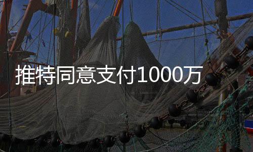 推特同意支付1000萬美元 以了結(jié)特朗普提起的訴訟