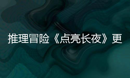 推理冒險(xiǎn)《點(diǎn)亮長夜》更新上線 追加中文支持