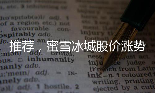 推薦，蜜雪冰城股價漲勢兇猛，分析人士關注其在三一一五之后的長期走勢正文如下，