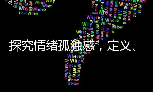 探究情緒孤獨(dú)感，定義、成因與應(yīng)對(duì)策略