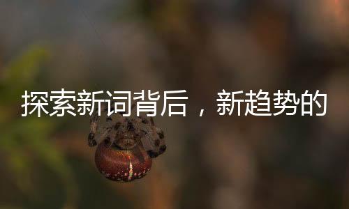 探索新詞背后，新趨勢的十大洞察
