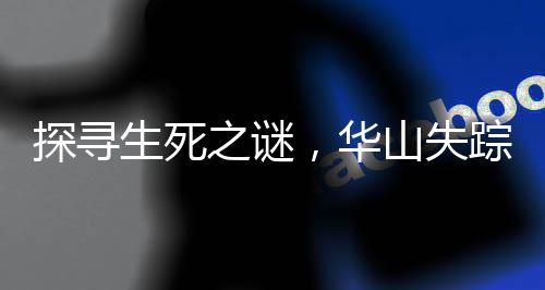 探尋生死之謎，華山失蹤一周的27歲小伙傳奇