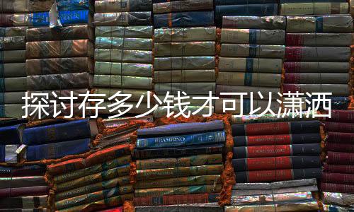 探討存多少錢才可以瀟灑退休，AI為您解答一二三四五六七八九十