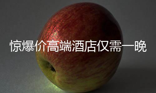 驚爆價(jià)高端酒店僅需一晚24.99元，豪華體驗(yàn)不再是遙不可及的夢(mèng)想！