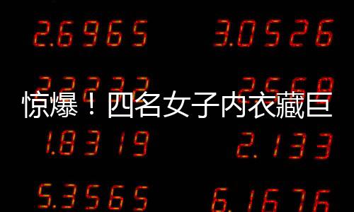 驚爆！四名女子內(nèi)衣藏巨款，揭秘黃金走私新手法——內(nèi)藏黃金達(dá)十二公斤！