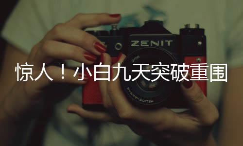 驚人！小白九天突破重圍，跑步入場小游戲，輕松賺取十二萬！
