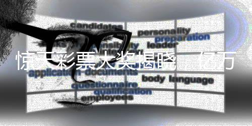 驚天彩票大獎揭曉，億萬得主低調(diào)領(lǐng)獎，分享幸運背后的故事