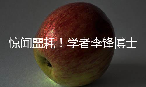 驚聞噩耗！學(xué)者李鋒博士因意外溺水離世，享年僅四十八歲