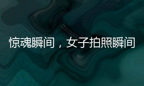 驚魂瞬間，女子拍照瞬間遭遇意外被撞飛