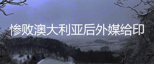 慘敗澳大利亞后外媒給印尼隊(duì)算分，一場(chǎng)失利引發(fā)的深度分析