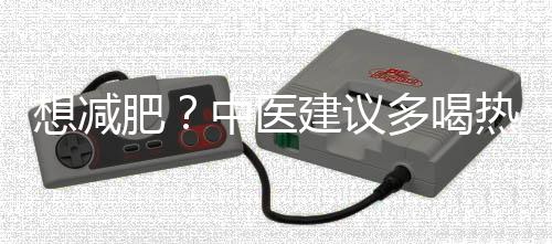 想減肥？中醫(yī)建議多喝熱水