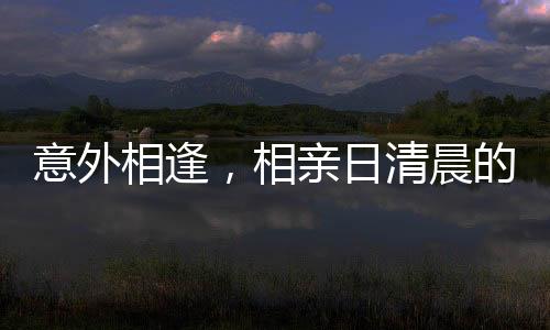 意外相逢，相親日清晨的驚喜遇見