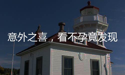 意外之喜，看不孕竟發(fā)現(xiàn)懷孕已七月