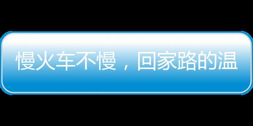 慢火車不慢，回家路的溫暖旅程