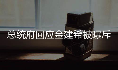 總統府回應金建希被曝斥責警衛(wèi)處