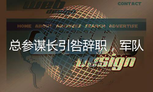 總參謀長引咎辭職，軍隊內部調整的重要決策