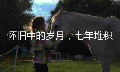 懷舊中的歲月，七年堆積的柴火背后的情感故事
