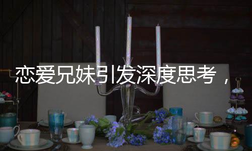 戀愛兄妹引發(fā)深度思考，揭示不平等戀愛的傷害