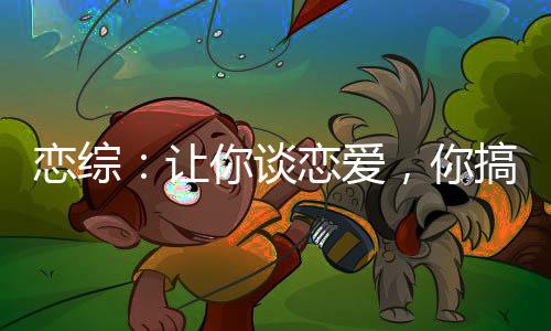 戀綜：讓你談戀愛(ài)，你搞科研？