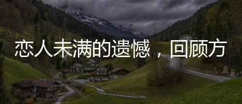 戀人未滿的遺憾，回顧方大同與薛凱琪的遺憾情感