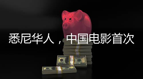 悉尼華人，中國電影首次引發(fā)空前熱潮