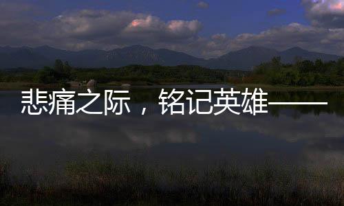悲痛之際，銘記英雄——紀(jì)念因公犧牲的27歲輔警，他的孩子剛滿百天