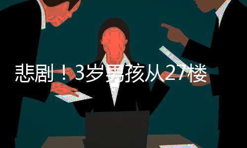 悲??！3歲男孩從27樓走廊意外墜亡