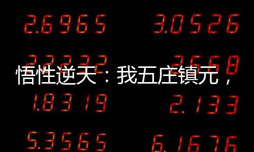 悟性逆天：我五莊鎮(zhèn)元，橫壓萬古