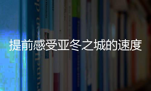 提前感受亞冬之城的速度與熱情