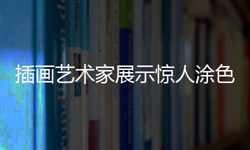 插畫藝術(shù)家展示驚人涂色技巧 300美元的右臉