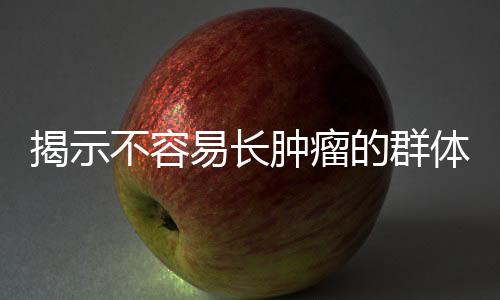 揭示不容易長腫瘤的群體的共性特征