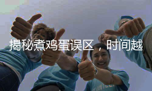揭秘煮雞蛋誤區(qū)，時(shí)間越長(zhǎng)并不意味著更容易消化