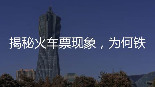 揭秘火車票現(xiàn)象，為何鐵路12306顯示售罄，第三方平臺(tái)仍有余票展示？