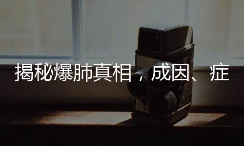 揭秘爆肺真相，成因、癥狀、預(yù)防與治療