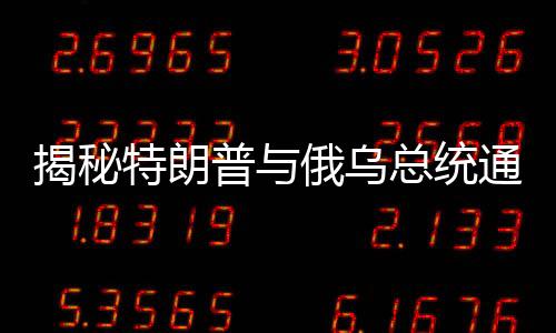 揭秘特朗普與俄烏總統(tǒng)通話內(nèi)容，多方博弈下的微妙對話
